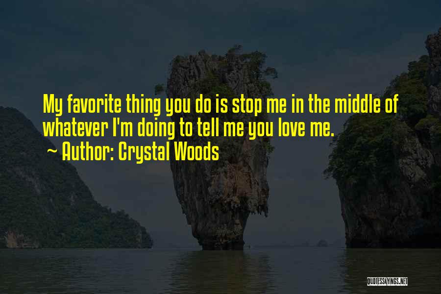 Crystal Woods Quotes: My Favorite Thing You Do Is Stop Me In The Middle Of Whatever I'm Doing To Tell Me You Love