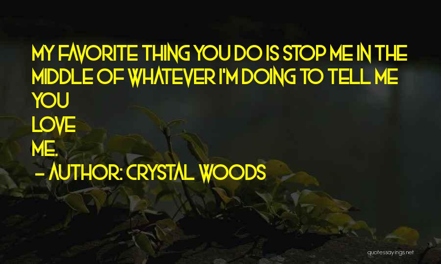 Crystal Woods Quotes: My Favorite Thing You Do Is Stop Me In The Middle Of Whatever I'm Doing To Tell Me You Love