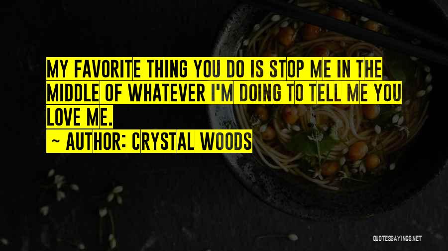 Crystal Woods Quotes: My Favorite Thing You Do Is Stop Me In The Middle Of Whatever I'm Doing To Tell Me You Love