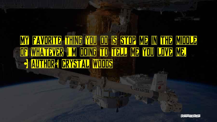 Crystal Woods Quotes: My Favorite Thing You Do Is Stop Me In The Middle Of Whatever I'm Doing To Tell Me You Love