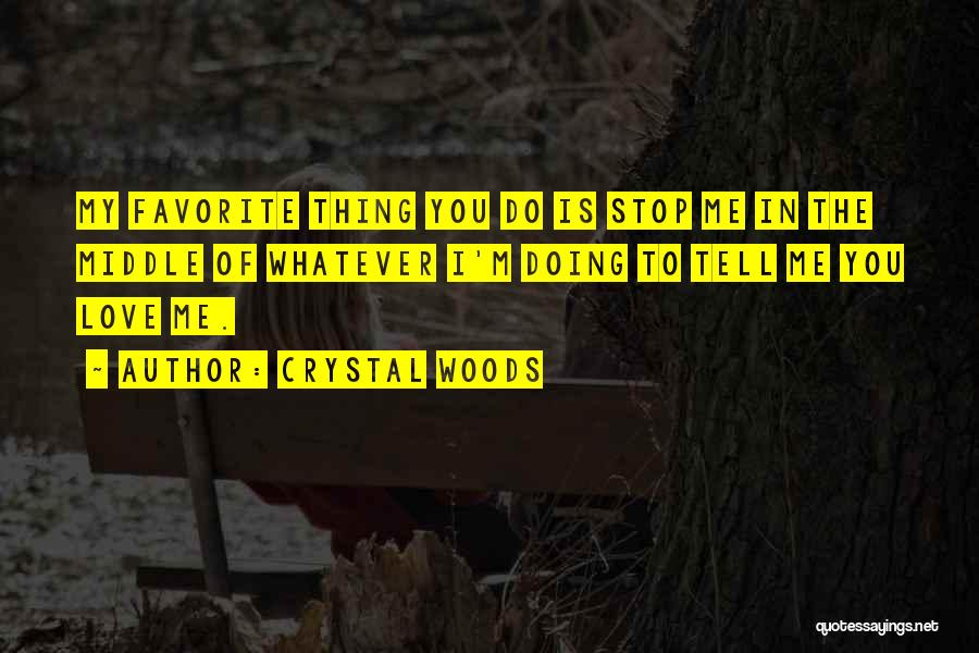 Crystal Woods Quotes: My Favorite Thing You Do Is Stop Me In The Middle Of Whatever I'm Doing To Tell Me You Love