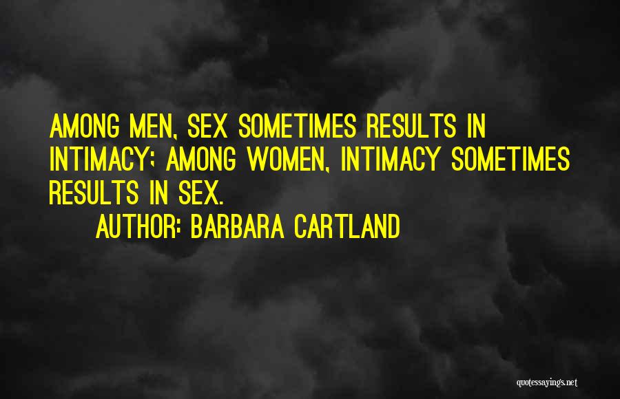 Barbara Cartland Quotes: Among Men, Sex Sometimes Results In Intimacy; Among Women, Intimacy Sometimes Results In Sex.