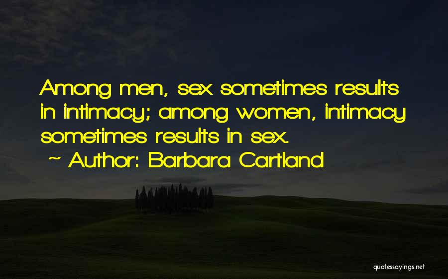 Barbara Cartland Quotes: Among Men, Sex Sometimes Results In Intimacy; Among Women, Intimacy Sometimes Results In Sex.