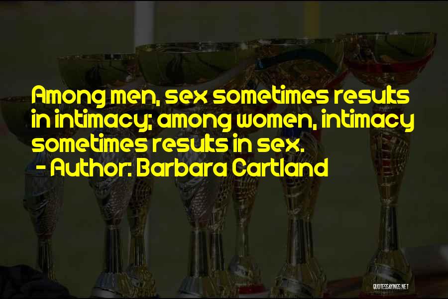 Barbara Cartland Quotes: Among Men, Sex Sometimes Results In Intimacy; Among Women, Intimacy Sometimes Results In Sex.