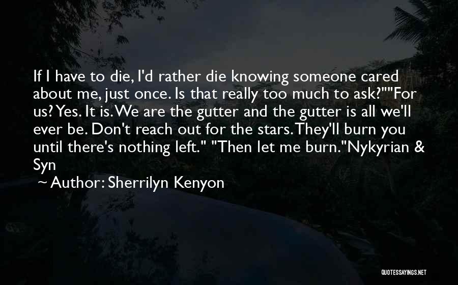 Sherrilyn Kenyon Quotes: If I Have To Die, I'd Rather Die Knowing Someone Cared About Me, Just Once. Is That Really Too Much