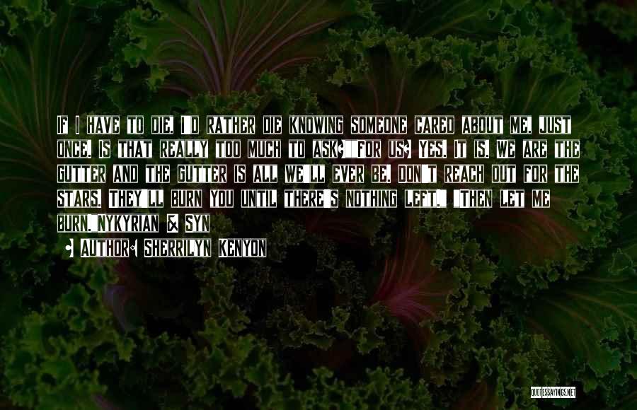 Sherrilyn Kenyon Quotes: If I Have To Die, I'd Rather Die Knowing Someone Cared About Me, Just Once. Is That Really Too Much