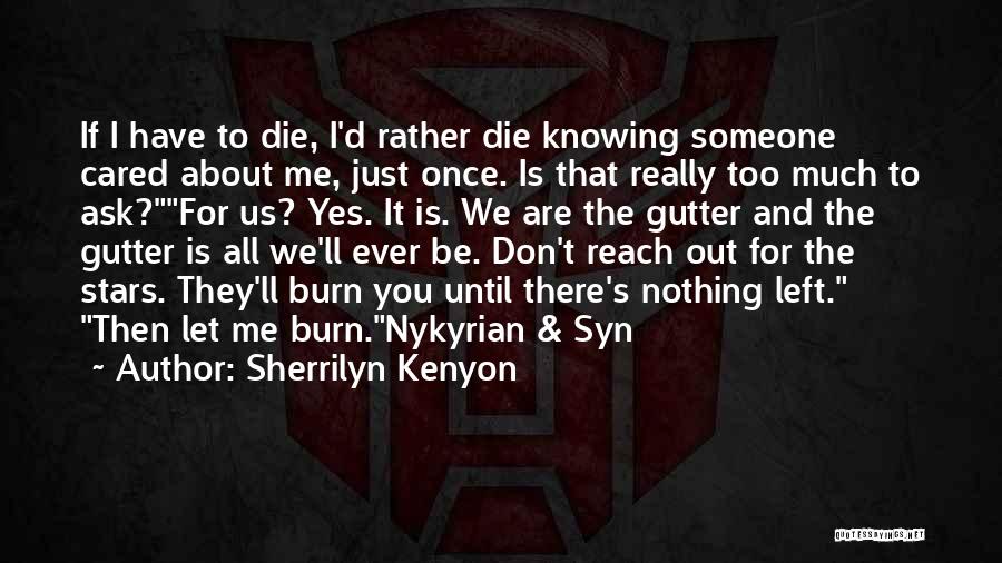 Sherrilyn Kenyon Quotes: If I Have To Die, I'd Rather Die Knowing Someone Cared About Me, Just Once. Is That Really Too Much