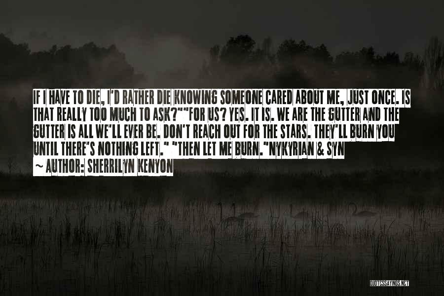 Sherrilyn Kenyon Quotes: If I Have To Die, I'd Rather Die Knowing Someone Cared About Me, Just Once. Is That Really Too Much