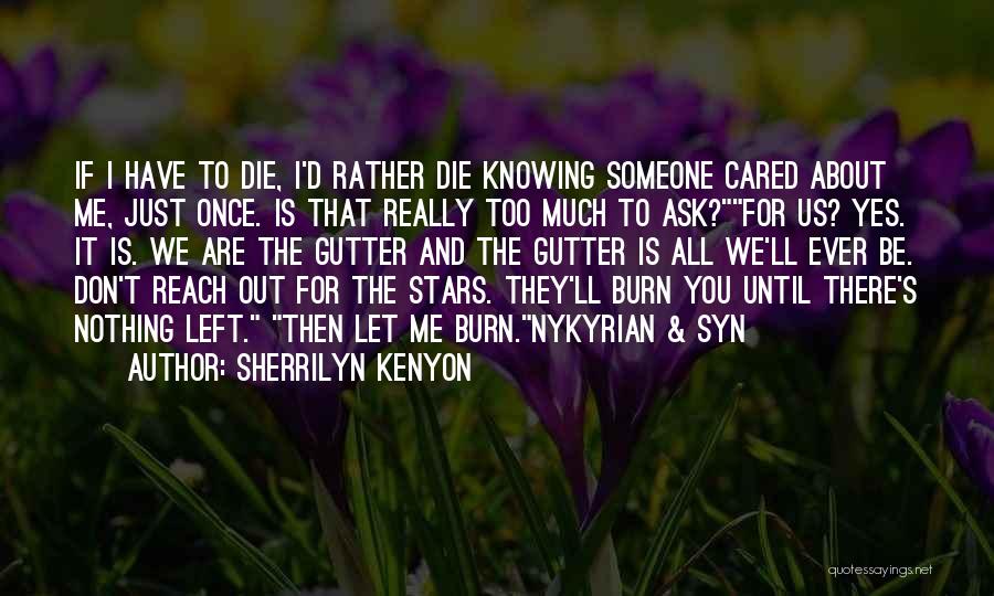 Sherrilyn Kenyon Quotes: If I Have To Die, I'd Rather Die Knowing Someone Cared About Me, Just Once. Is That Really Too Much