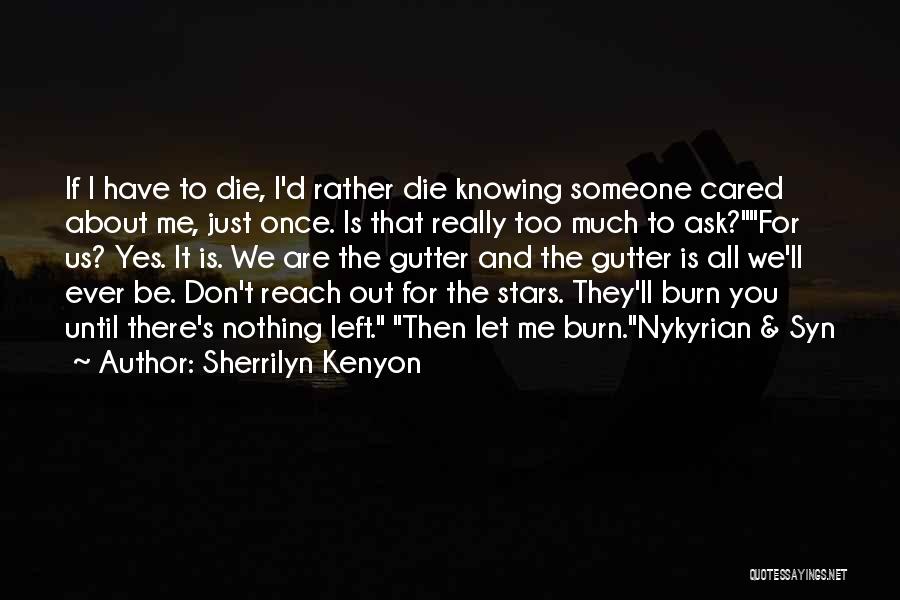 Sherrilyn Kenyon Quotes: If I Have To Die, I'd Rather Die Knowing Someone Cared About Me, Just Once. Is That Really Too Much