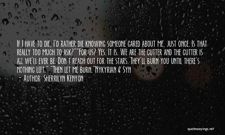 Sherrilyn Kenyon Quotes: If I Have To Die, I'd Rather Die Knowing Someone Cared About Me, Just Once. Is That Really Too Much