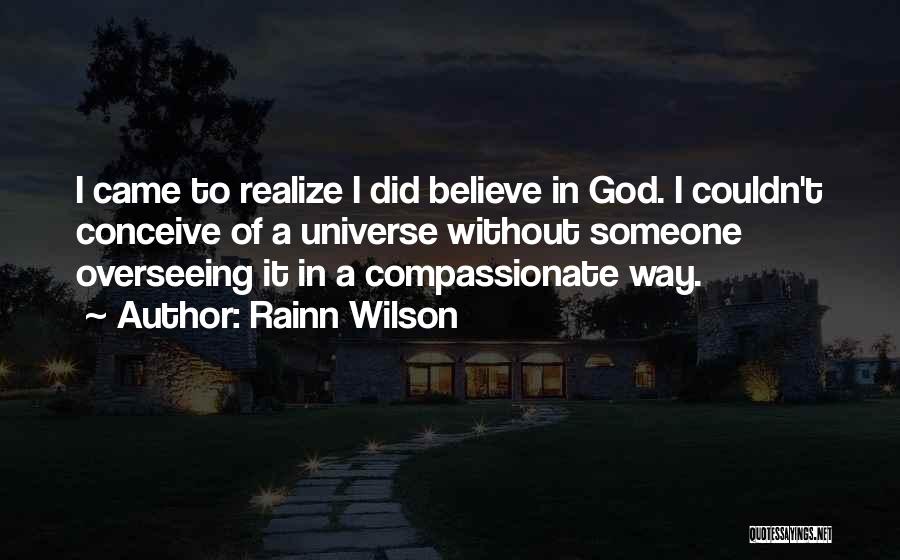 Rainn Wilson Quotes: I Came To Realize I Did Believe In God. I Couldn't Conceive Of A Universe Without Someone Overseeing It In