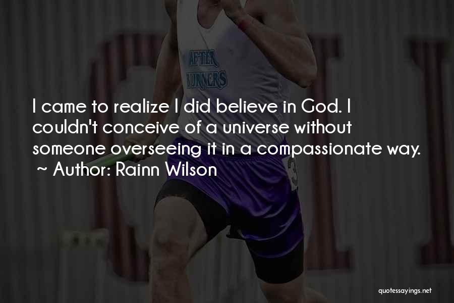 Rainn Wilson Quotes: I Came To Realize I Did Believe In God. I Couldn't Conceive Of A Universe Without Someone Overseeing It In