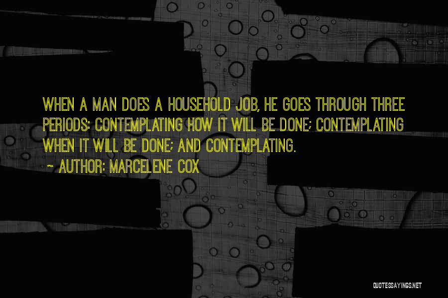 Marcelene Cox Quotes: When A Man Does A Household Job, He Goes Through Three Periods: Contemplating How It Will Be Done; Contemplating When