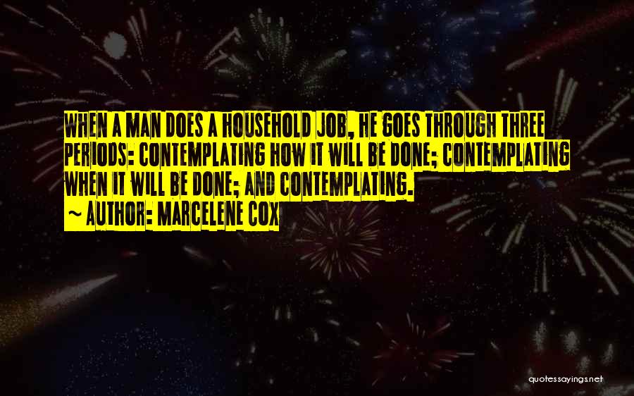 Marcelene Cox Quotes: When A Man Does A Household Job, He Goes Through Three Periods: Contemplating How It Will Be Done; Contemplating When