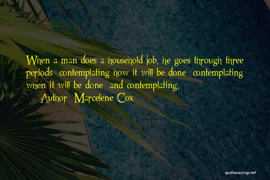 Marcelene Cox Quotes: When A Man Does A Household Job, He Goes Through Three Periods: Contemplating How It Will Be Done; Contemplating When