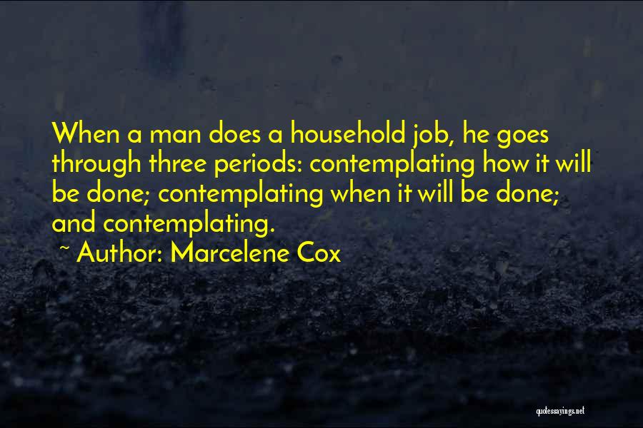 Marcelene Cox Quotes: When A Man Does A Household Job, He Goes Through Three Periods: Contemplating How It Will Be Done; Contemplating When