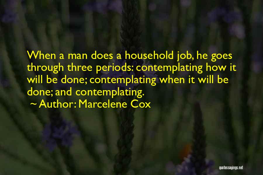 Marcelene Cox Quotes: When A Man Does A Household Job, He Goes Through Three Periods: Contemplating How It Will Be Done; Contemplating When