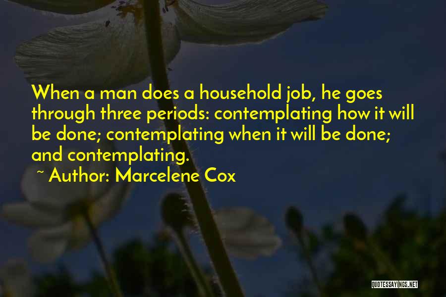 Marcelene Cox Quotes: When A Man Does A Household Job, He Goes Through Three Periods: Contemplating How It Will Be Done; Contemplating When