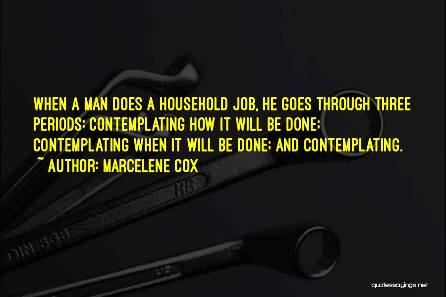 Marcelene Cox Quotes: When A Man Does A Household Job, He Goes Through Three Periods: Contemplating How It Will Be Done; Contemplating When