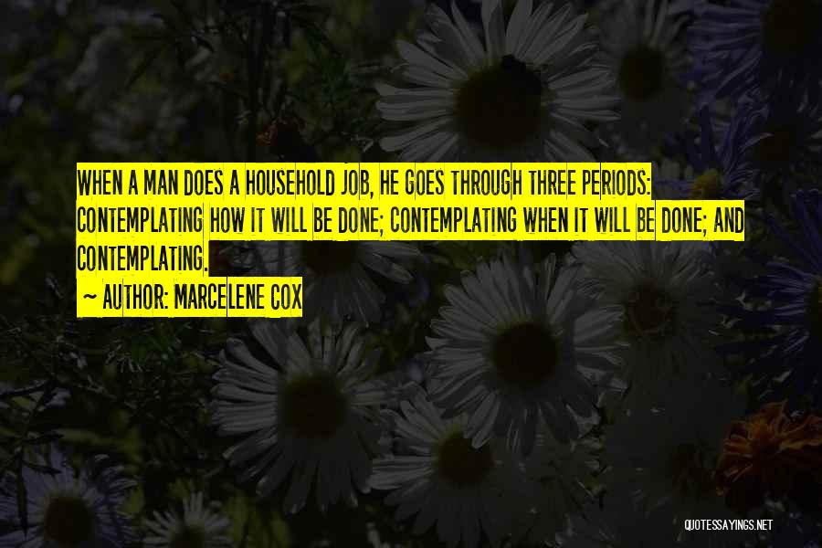 Marcelene Cox Quotes: When A Man Does A Household Job, He Goes Through Three Periods: Contemplating How It Will Be Done; Contemplating When