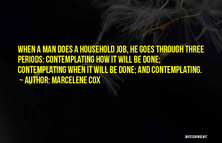 Marcelene Cox Quotes: When A Man Does A Household Job, He Goes Through Three Periods: Contemplating How It Will Be Done; Contemplating When