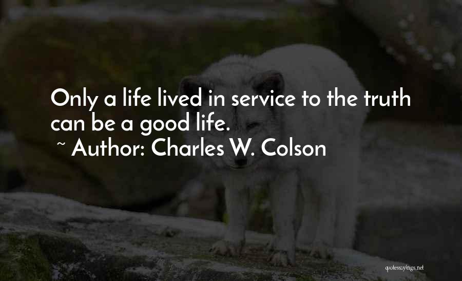 Charles W. Colson Quotes: Only A Life Lived In Service To The Truth Can Be A Good Life.