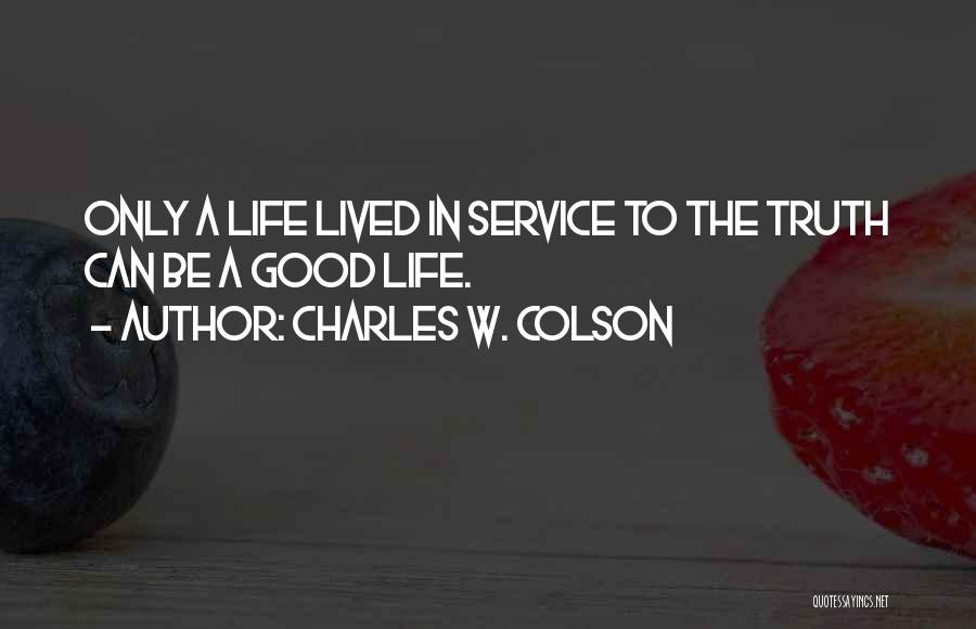 Charles W. Colson Quotes: Only A Life Lived In Service To The Truth Can Be A Good Life.