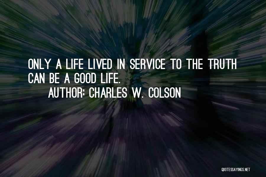 Charles W. Colson Quotes: Only A Life Lived In Service To The Truth Can Be A Good Life.