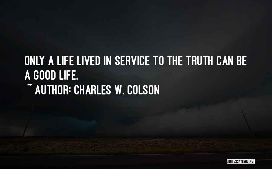 Charles W. Colson Quotes: Only A Life Lived In Service To The Truth Can Be A Good Life.