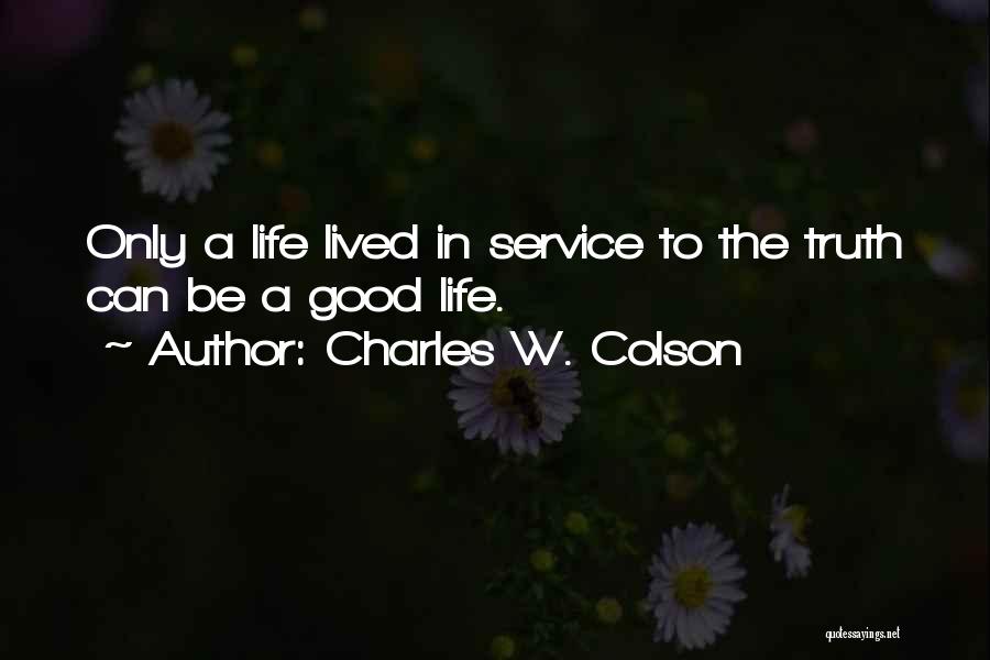 Charles W. Colson Quotes: Only A Life Lived In Service To The Truth Can Be A Good Life.