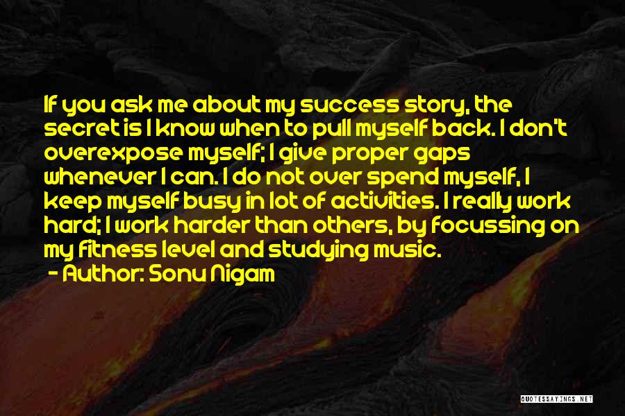 Sonu Nigam Quotes: If You Ask Me About My Success Story, The Secret Is I Know When To Pull Myself Back. I Don't