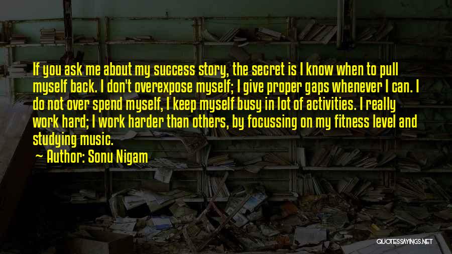 Sonu Nigam Quotes: If You Ask Me About My Success Story, The Secret Is I Know When To Pull Myself Back. I Don't