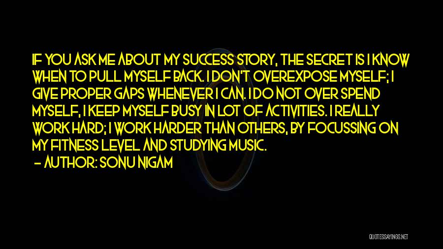 Sonu Nigam Quotes: If You Ask Me About My Success Story, The Secret Is I Know When To Pull Myself Back. I Don't