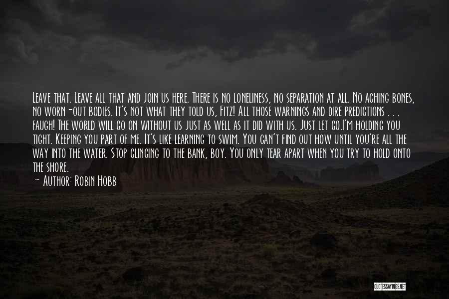 Robin Hobb Quotes: Leave That. Leave All That And Join Us Here. There Is No Loneliness, No Separation At All. No Aching Bones,