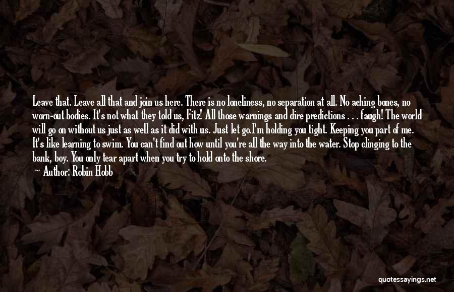 Robin Hobb Quotes: Leave That. Leave All That And Join Us Here. There Is No Loneliness, No Separation At All. No Aching Bones,