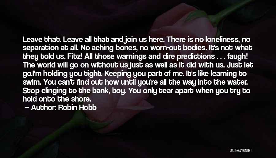 Robin Hobb Quotes: Leave That. Leave All That And Join Us Here. There Is No Loneliness, No Separation At All. No Aching Bones,