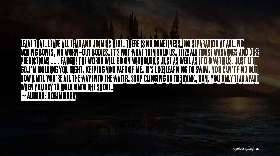 Robin Hobb Quotes: Leave That. Leave All That And Join Us Here. There Is No Loneliness, No Separation At All. No Aching Bones,