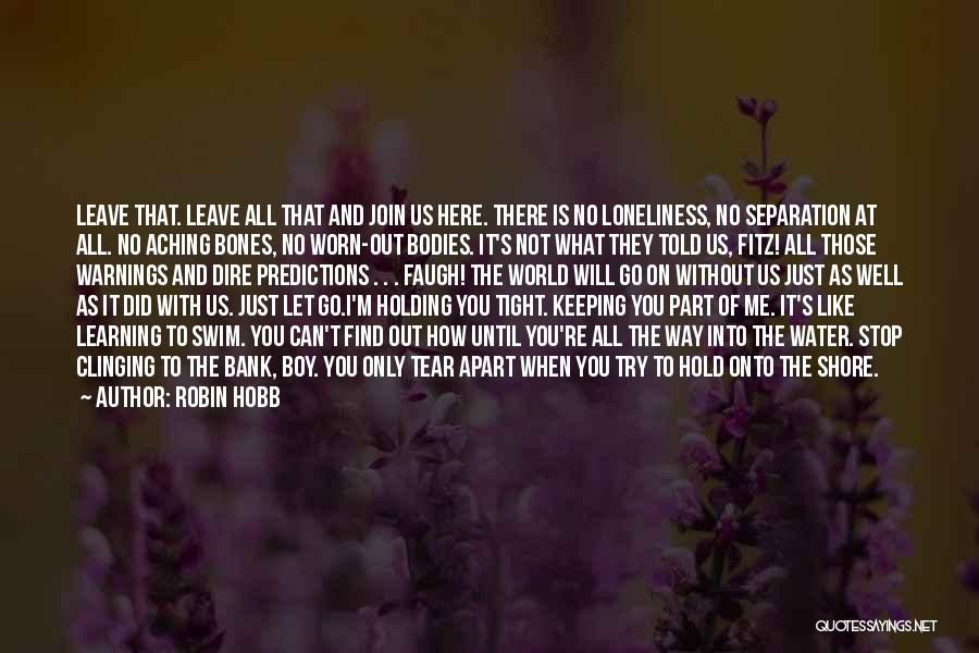 Robin Hobb Quotes: Leave That. Leave All That And Join Us Here. There Is No Loneliness, No Separation At All. No Aching Bones,