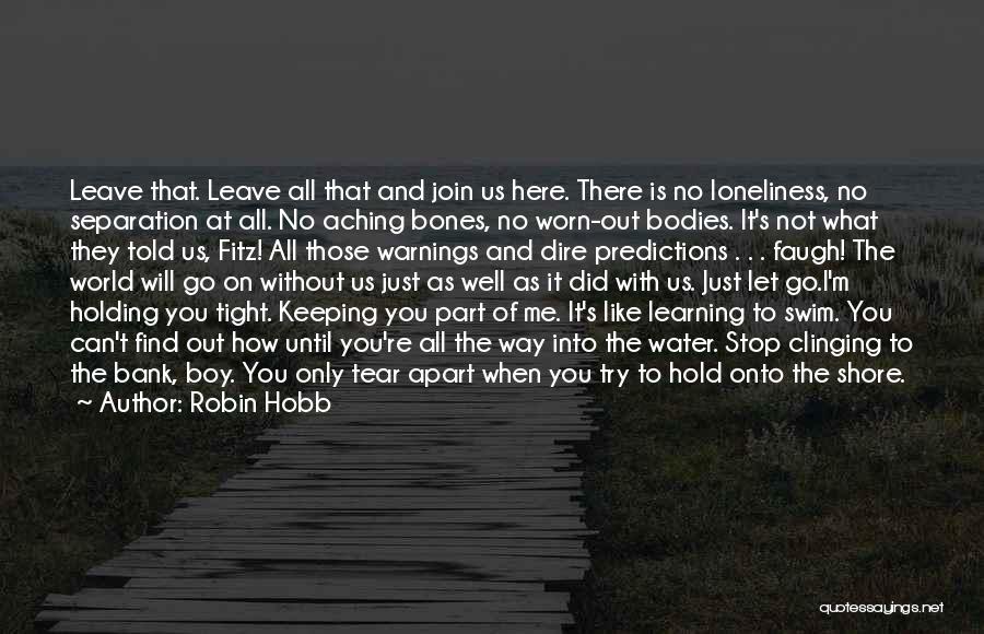 Robin Hobb Quotes: Leave That. Leave All That And Join Us Here. There Is No Loneliness, No Separation At All. No Aching Bones,