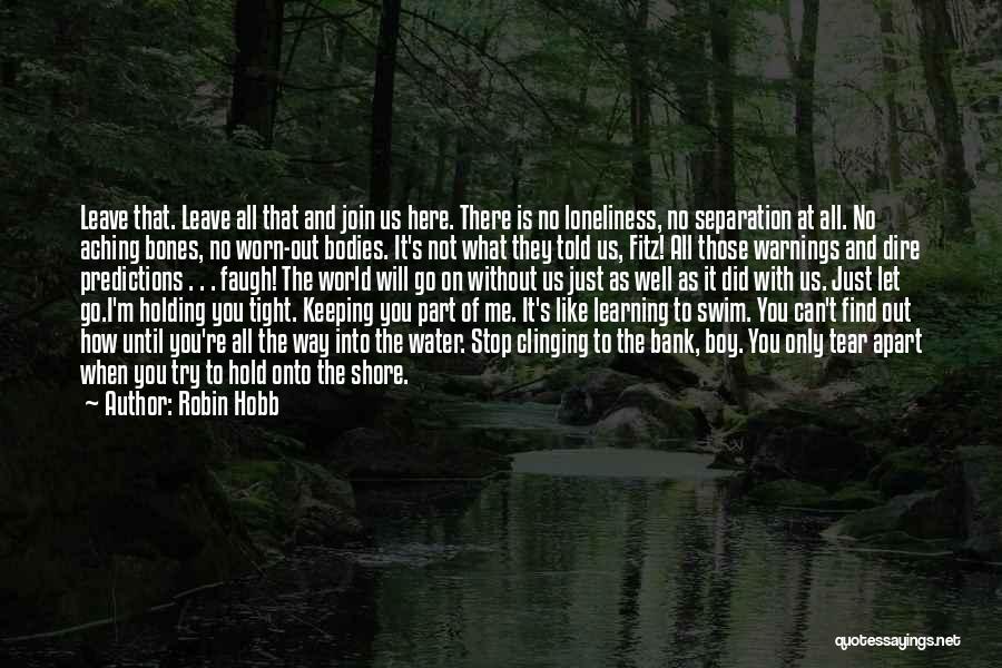 Robin Hobb Quotes: Leave That. Leave All That And Join Us Here. There Is No Loneliness, No Separation At All. No Aching Bones,