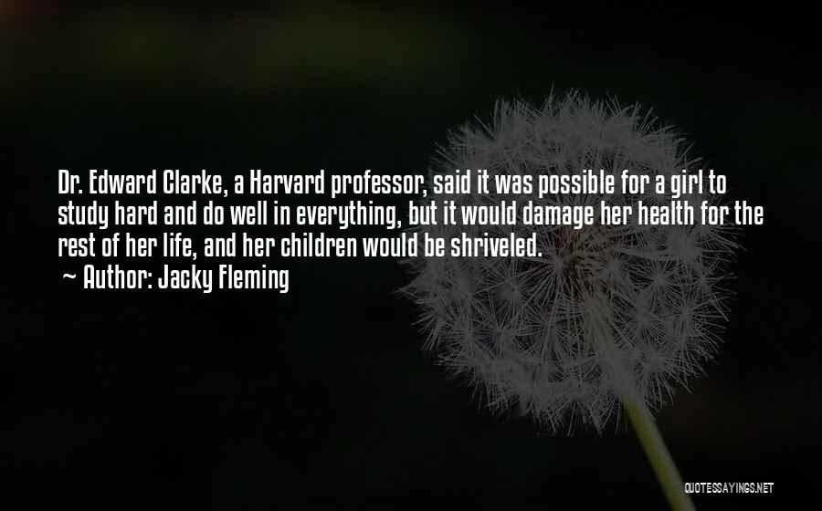 Jacky Fleming Quotes: Dr. Edward Clarke, A Harvard Professor, Said It Was Possible For A Girl To Study Hard And Do Well In