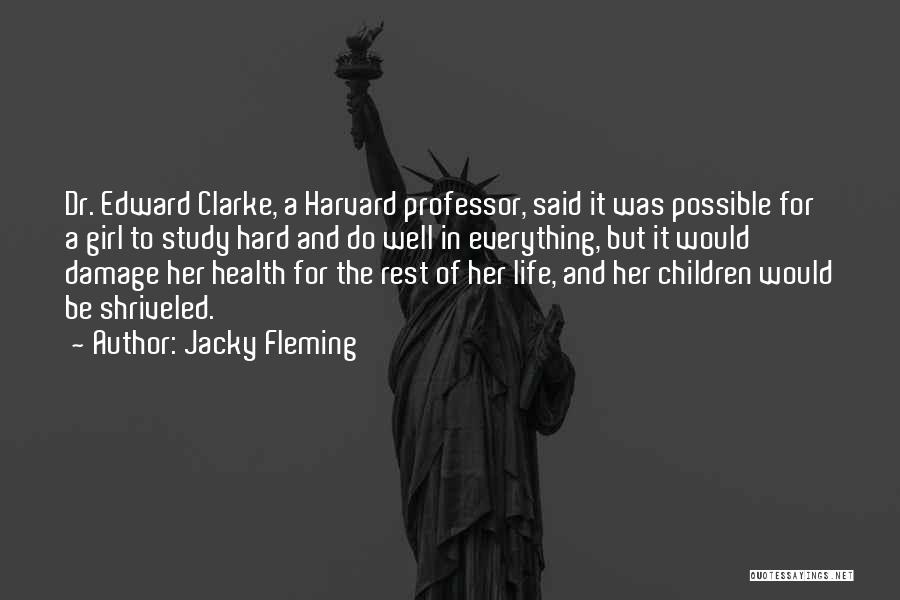 Jacky Fleming Quotes: Dr. Edward Clarke, A Harvard Professor, Said It Was Possible For A Girl To Study Hard And Do Well In