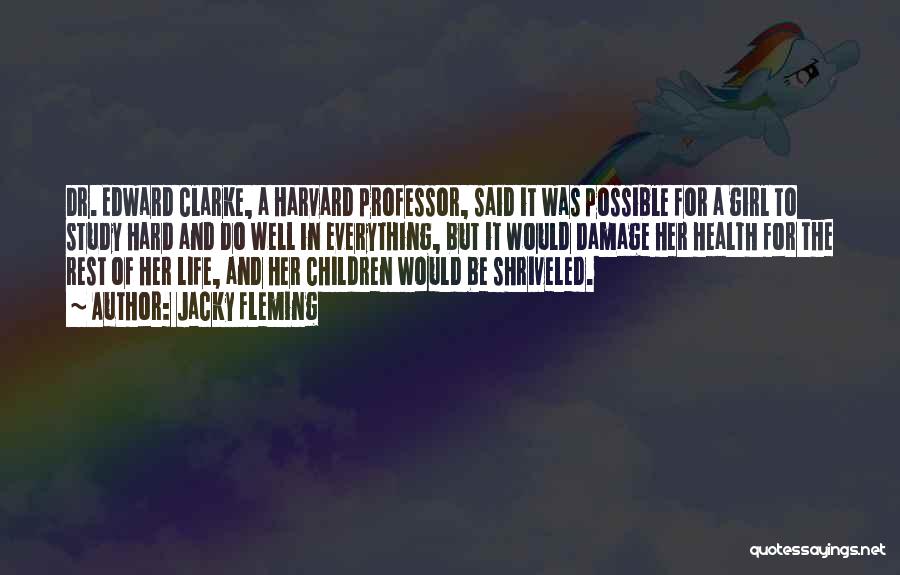 Jacky Fleming Quotes: Dr. Edward Clarke, A Harvard Professor, Said It Was Possible For A Girl To Study Hard And Do Well In
