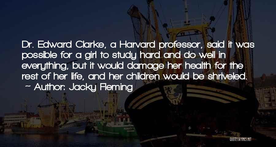 Jacky Fleming Quotes: Dr. Edward Clarke, A Harvard Professor, Said It Was Possible For A Girl To Study Hard And Do Well In