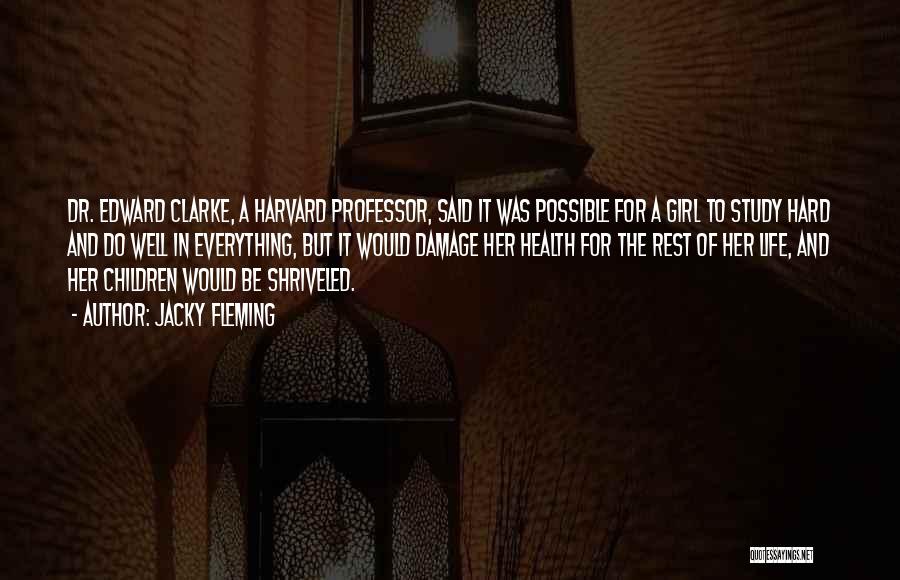 Jacky Fleming Quotes: Dr. Edward Clarke, A Harvard Professor, Said It Was Possible For A Girl To Study Hard And Do Well In