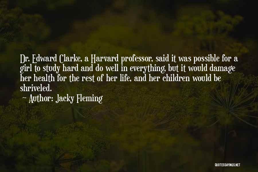 Jacky Fleming Quotes: Dr. Edward Clarke, A Harvard Professor, Said It Was Possible For A Girl To Study Hard And Do Well In