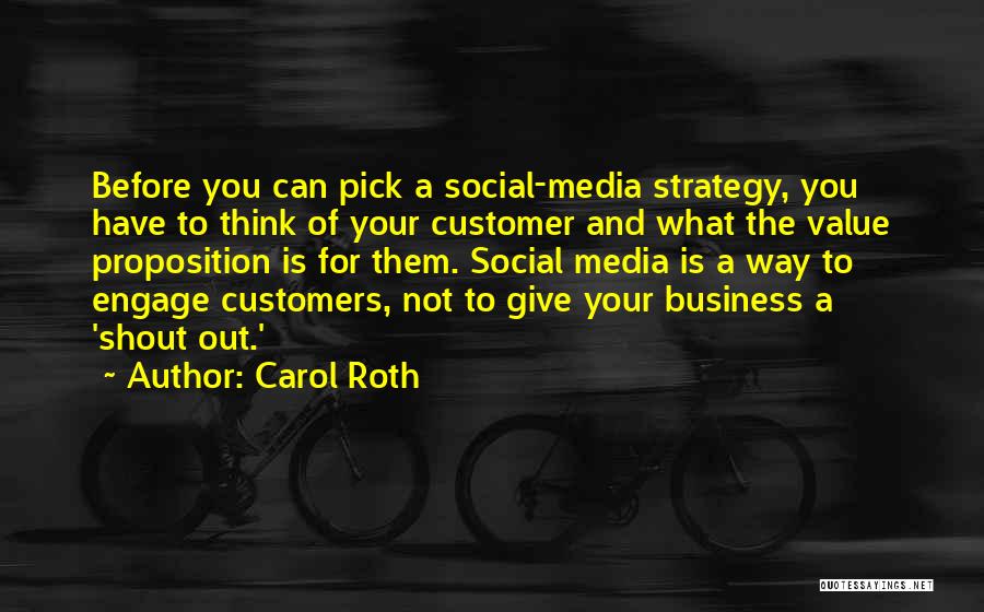 Carol Roth Quotes: Before You Can Pick A Social-media Strategy, You Have To Think Of Your Customer And What The Value Proposition Is