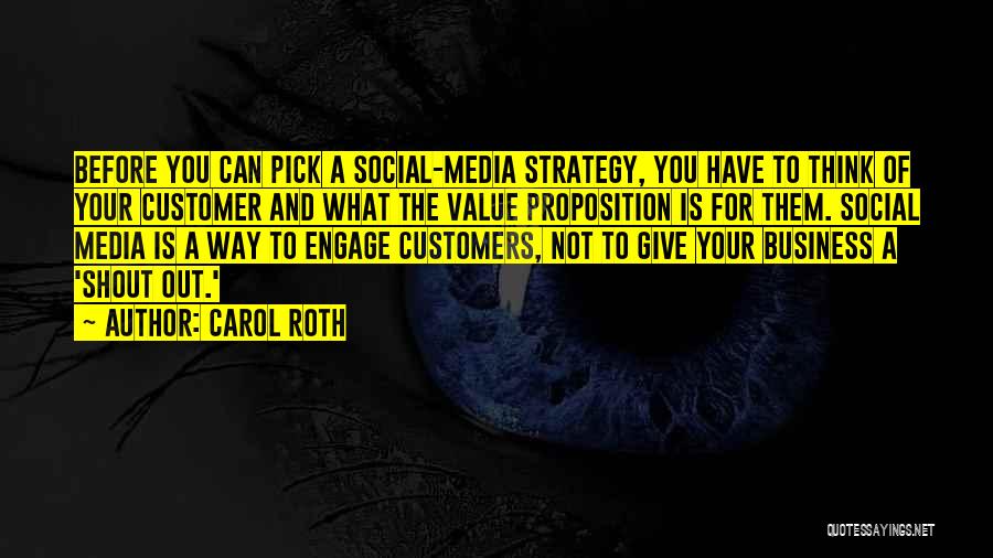 Carol Roth Quotes: Before You Can Pick A Social-media Strategy, You Have To Think Of Your Customer And What The Value Proposition Is