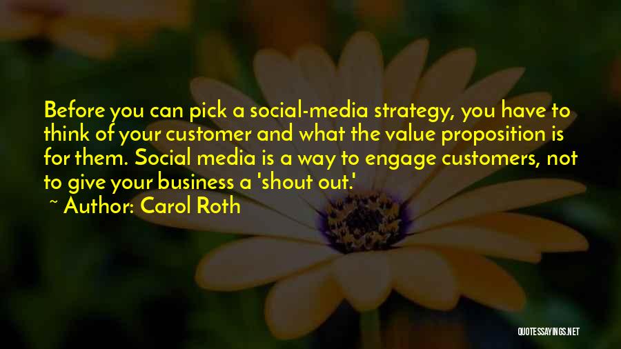 Carol Roth Quotes: Before You Can Pick A Social-media Strategy, You Have To Think Of Your Customer And What The Value Proposition Is